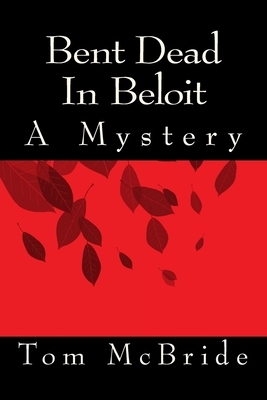 Bent Dead In Beloit: A Mystery by Tom McBride