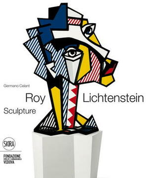 Roy Lichtenstein: Sculptor by Germano Celant, Richard Calvocoressi, Clare Bell