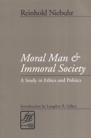 Moral Man and Immoral Society: Study in Ethics and Politics by Reinhold Niebuhr, Langdon Gilkey