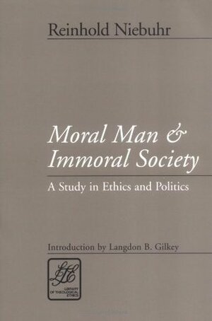 Moral Man and Immoral Society: Study in Ethics and Politics by Langdon Gilkey, Reinhold Niebuhr