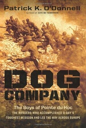Dog Company: The Boys of Pointe Du Hoc--The Rangers Who Accomplished D-Day's Toughest Mission and Led the Way Across Europe by Patrick K. O'Donnell