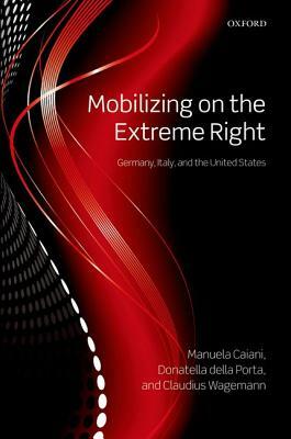 Mobilizing on the Extreme Right: Germany, Italy, and the United States by Claudius Wagemann, Donatella Della Porta, Manuela Caiani