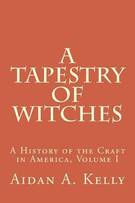 A Tapestry of Witches: A History of the Craft in America, Volume I by Aidan A. Kelly