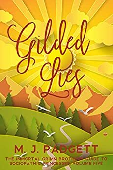 Gilded Lies (The Immortal Grimm Brothers' Guide to Sociopathic Princesses Book 5) by M.J. Padgett