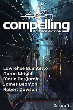 Compelling Science Fiction Issue 1 by Joe Stech, Marie DesJardin, Aaron Wright, Lawrence Buentello, Robert Dawson, James Beamon