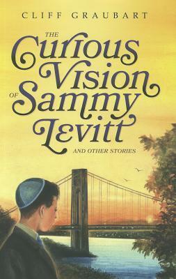 The Curious Vision of Sammy Levitt and Other Stories by Cliff Graubart