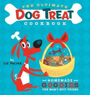 The Ultimate Dog Treat Cookbook: Homemade Goodies for Man's Best Friend by Liz Palika