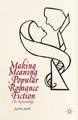 Making Meaning in Popular Romance Fiction: An Epistemology by Jayashree Kamblé