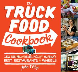 The Truck Food Cookbook: 150 Recipes and Ramblings from America's Best Restaurants on Wheels by John T. Edge