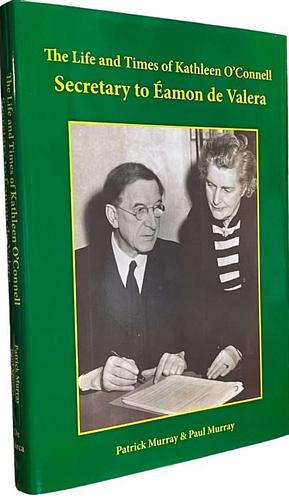 The Life and Times of Kathleen O'Connell, 1888-1956: Éamon de Valera's Indispensible Secretary by Paul Murray, Patrick Murray