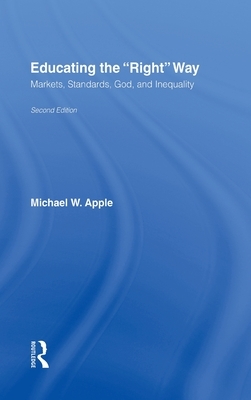 Educating the Right Way: Markets, Standards, God, and Inequality by Michael W. Apple