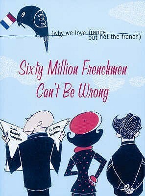 Sixty Million Frenchmen Can't Be Wrong: What Makes the French so French by Julie Barlow, Jean-Benoît Nadeau