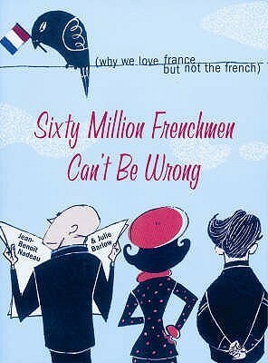 Sixty Million Frenchmen Can't Be Wrong: What Makes the French so French by Jean-Benoît Nadeau, Julie Barlow