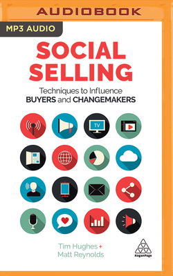 Social Selling: Techniques to Influence Buyers and Changemakers by Matt Reynolds, Tim Hughes