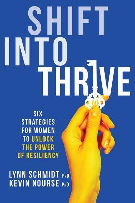 Shift Into Thrive: Six Strategies for Women to Unlock the Power of Resiliency by Kevin Nourse, Lynn Schmidt