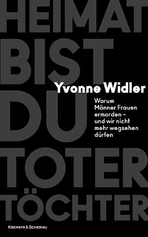 Heimat bist du toter Töchter: Warum Männer Frauen ermorden – und wir nicht mehr wegsehen dürfen by Yvonne Widler