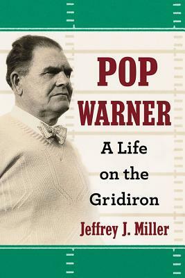 Pop Warner: A Life on the Gridiron by Jeffrey J. Miller