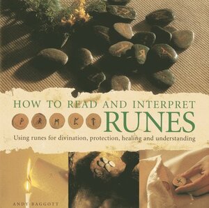 How to Read and Interpret Runes: Using Runes for Divination, Protection, Healing and Understanding by Andy Baggott