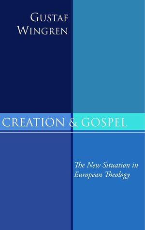 Creation and Gospel: The New Situation in European Theology by Gustaf Wingren