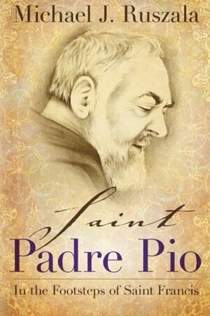 Saint Padre Pio: In the Footsteps of Saint Francis by Wyatt North, Michael J. Ruszala