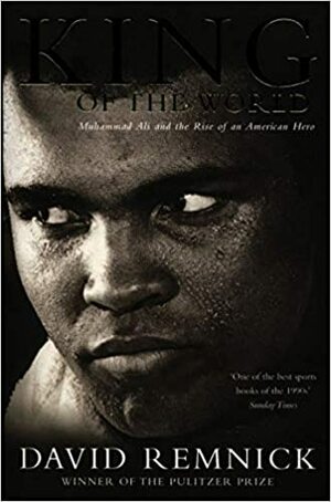 King of the World: Muhammad Ali and the Rise of an American Hero by David Remnick