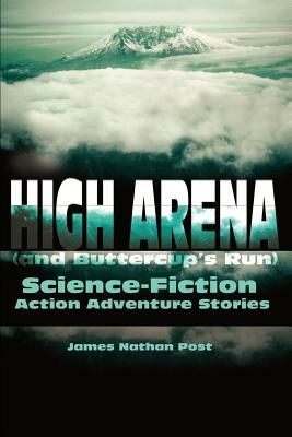 High Arena (and Buttercup's Run): Science-Fiction Action Adventure Stories by James Nathan Post