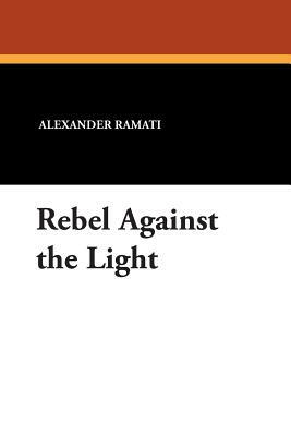 Rebel Against the Light by Alexander Ramati