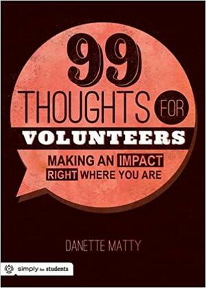 99 Thoughts for Volunteers: Making an Impact Right Where You Are by Danette Matty