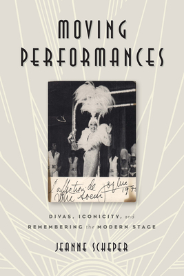 Moving Performances: Divas, Iconicity, and Remembering the Modern Stage by Jeanne Scheper