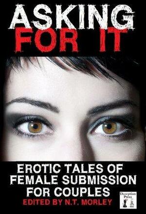 Asking For It: Erotic Tales of Female Submission for Couples by Elizabeth Colvin, Erin Sanders, N.T. Morley, N.T. Morley, Amy Boyd, Isabelle Ross, Sarah Sands, Heather Peltier, Erica Dumas, Skye Black, Marie Sudac