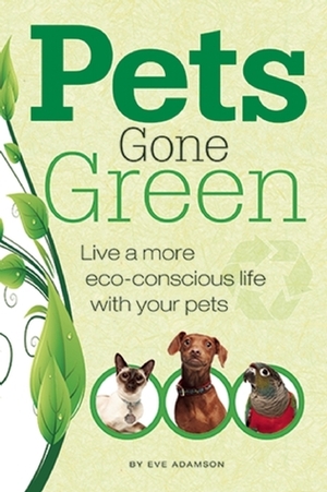 Pets Gone Green: Live a More Eco-Conscious Life with Your Pets by Eve Adamson