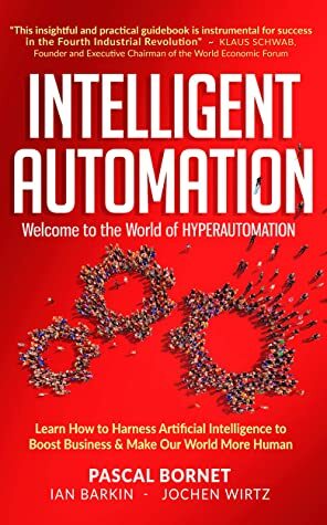 INTELLIGENT AUTOMATION: Learn how to harness Artificial Intelligence to boost business & make our world more human by Pascal Bornet, Jochen Wirtz, Ian Barkin