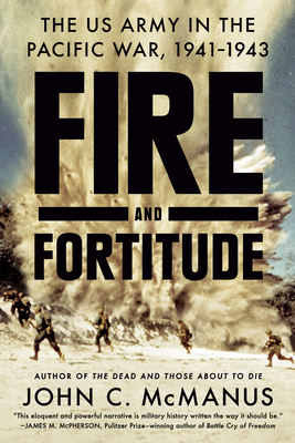 Fire and Fortitude: The US Army in the Pacific War, 1941-1943 by John C. McManus