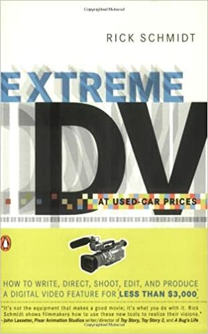 Extreme DV at Used-Car Prices: How to Write, Direct, Shoot, Edit, and Produce a Digital Video Feature for LessThan $3,000 by Rick Schmidt
