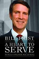 A Heart to Serve: The Passion to Bring Health, Hope, and Healing by Bill Frist