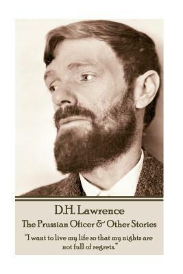 D.H. Lawrence - The Prussian Oficer & Other Stories: "I want to live my life so that my nights are not full of regrets." by D. H. Lawrence