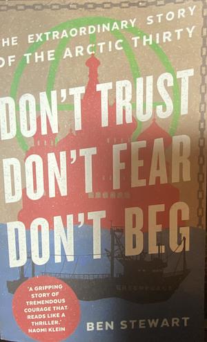 Don't Trust, Don't Fear, Don't Beg: The Extraordinary Story of the Arctic Thirty by Ben Stewart, Ben Stewart