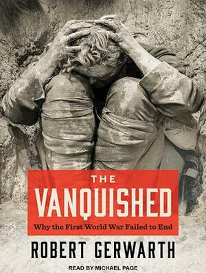 The Vanquished: Why the First World War Failed to End by Robert Gerwarth