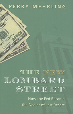 The New Lombard Street: How the Fed Became the Dealer of Last Resort by Perry Mehrling