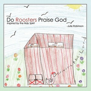 Do Roosters Praise God by Julie Robinson