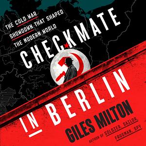 Checkmate in Berlin: The Cold War Showdown That Shaped the Modern World by Giles Milton