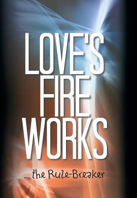 Love's Fire Works: ... the Rule-Breaker by Andrew Carey