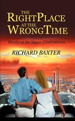 The Right Place at the Wrong Time: Murder at the Yuppie Condominium by Richard Baxter