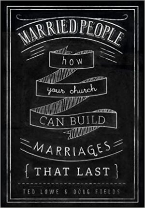 Married People: How Your Church Can Build Marriages that Last by Doug Fields, Ted Lowe