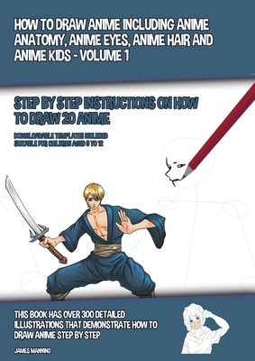 How to Draw Anime Including Anime Anatomy, Anime Eyes, Anime Hair and Anime Kids - Volume 1 - (Step by Step Instructions on How to Draw 20 Anime): Thi by James Manning