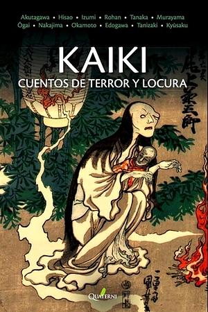 Kaiki: Cuentos de terror y locura by Kyōka Izumi, Ōgai Mori, Kaita Murayama, Atsushi Nakajima, Isami Romero Hoshino, Kōtarō Tanaka, Jun'ichi Shibaguchi, Rohan Kōda, Jun'ichirō Tanizaki, Jūran Hisao, Juan Antonio Yáñez, Edogawa Rampo, Ryūnosuke Akutagawa, Kyūsaku Yumeno, Kidō Okamoto