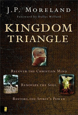 Kingdom Triangle: Recover the Christian Mind, Renovate the Soul, Restore the Spirit's Power by J.P. Moreland