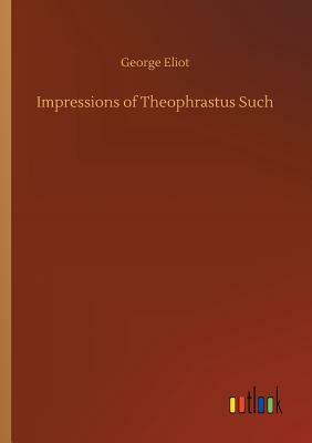 Impressions of Theophrastus Such by George Eliot