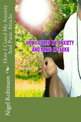 How I Cured My Anxiety And Panic Attacks by Nigel Robinson