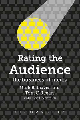 Rating the Audience: The Business of Media by Mark Balnaves, Ben Goldsmith, Tom O'Regan
